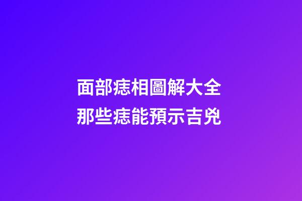 面部痣相圖解大全 那些痣能預示吉兇